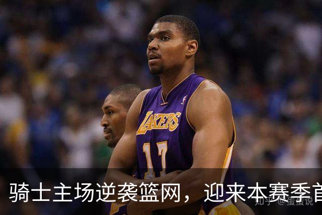 骑士主场逆袭篮网，迎来本赛季首场胜利